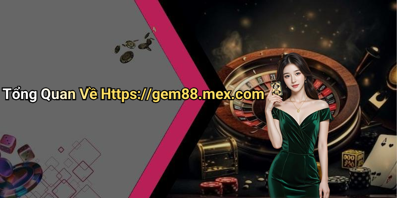 Tổng Quan Về Https://gem88.mex.com