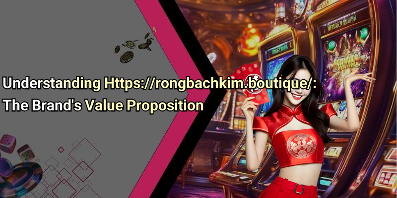 Understanding Https://rongbachkim.boutique/: The Brand’s Value Proposition