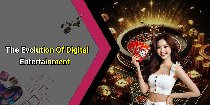 The Evolution Of Digital Entertainment